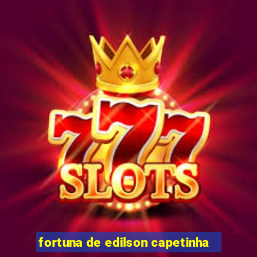 fortuna de edilson capetinha